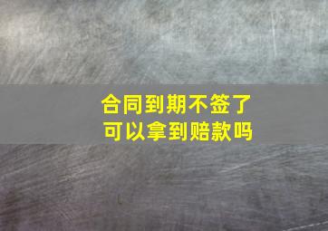 合同到期不签了 可以拿到赔款吗